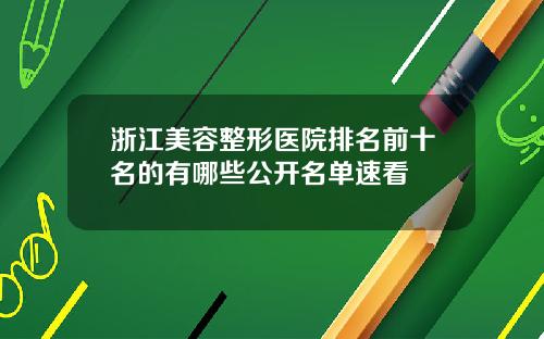 浙江美容整形医院排名前十名的有哪些公开名单速看