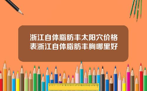 浙江自体脂肪丰太阳穴价格表浙江自体脂肪丰胸哪里好