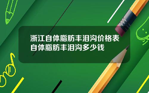 浙江自体脂肪丰泪沟价格表自体脂肪丰泪沟多少钱