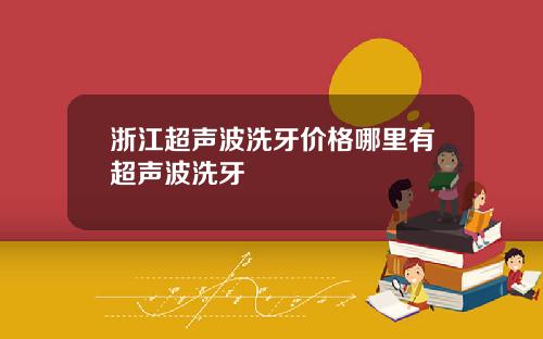 浙江超声波洗牙价格哪里有超声波洗牙