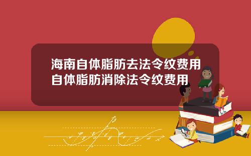 海南自体脂肪去法令纹费用自体脂肪消除法令纹费用