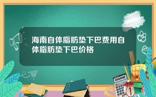 海南自体脂肪垫下巴费用自体脂肪垫下巴价格