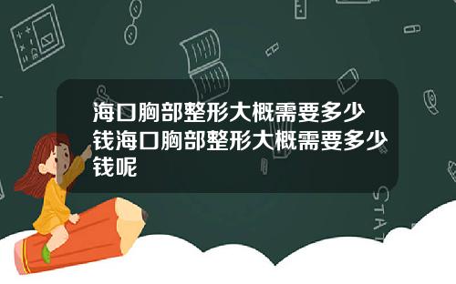 海口胸部整形大概需要多少钱海口胸部整形大概需要多少钱呢