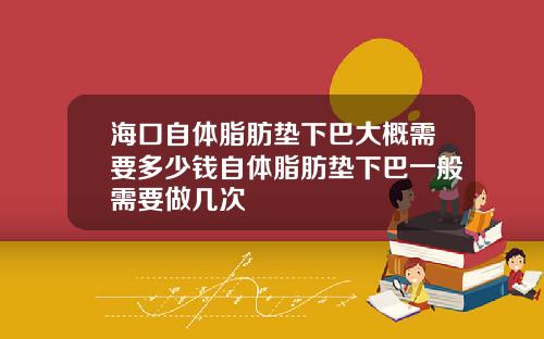 海口自体脂肪垫下巴大概需要多少钱自体脂肪垫下巴一般需要做几次