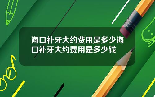 海口补牙大约费用是多少海口补牙大约费用是多少钱