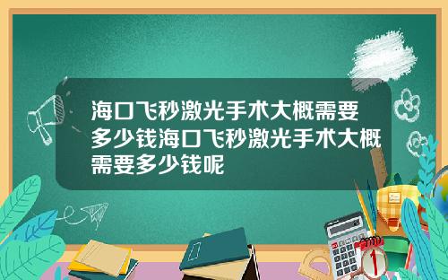 海口飞秒激光手术大概需要多少钱海口飞秒激光手术大概需要多少钱呢