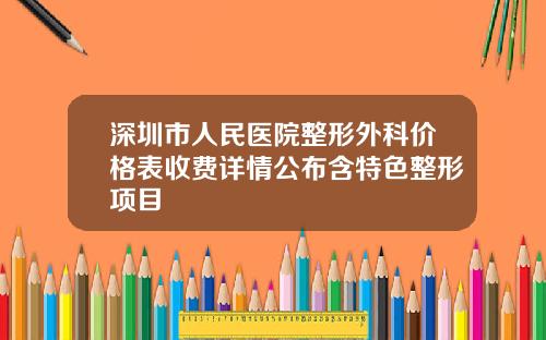 深圳市人民医院整形外科价格表收费详情公布含特色整形项目