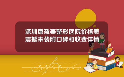 深圳康盈美整形医院价格表震撼来袭附口碑和收费详情