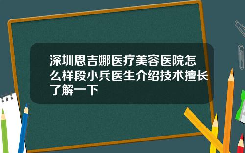 深圳恩吉娜医疗美容医院怎么样段小兵医生介绍技术擅长了解一下