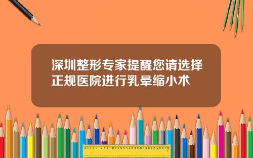 深圳整形专家提醒您请选择正规医院进行乳晕缩小术