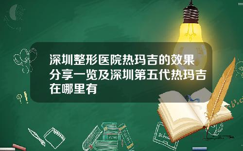 深圳整形医院热玛吉的效果分享一览及深圳第五代热玛吉在哪里有