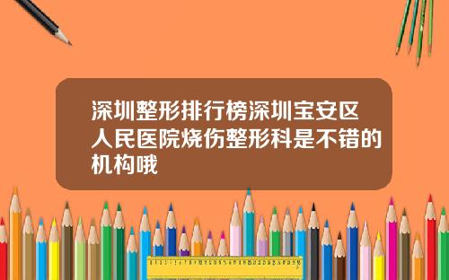 深圳整形排行榜深圳宝安区人民医院烧伤整形科是不错的机构哦