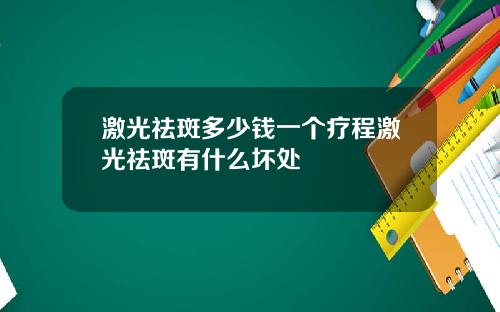激光祛斑多少钱一个疗程激光祛斑有什么坏处