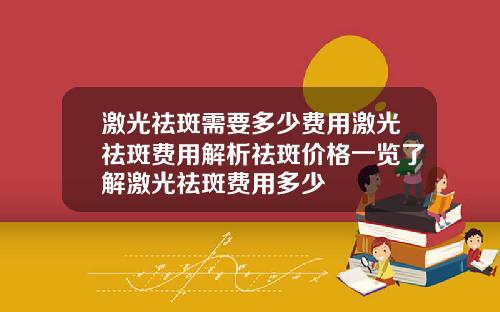激光祛斑需要多少费用激光祛斑费用解析祛斑价格一览了解激光祛斑费用多少