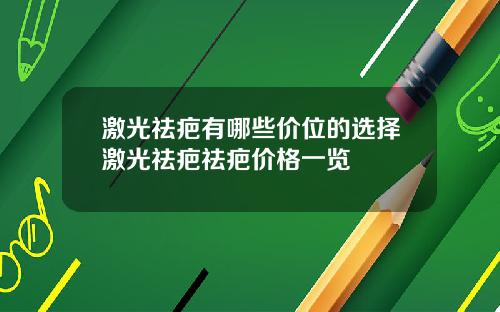 激光祛疤有哪些价位的选择激光祛疤祛疤价格一览