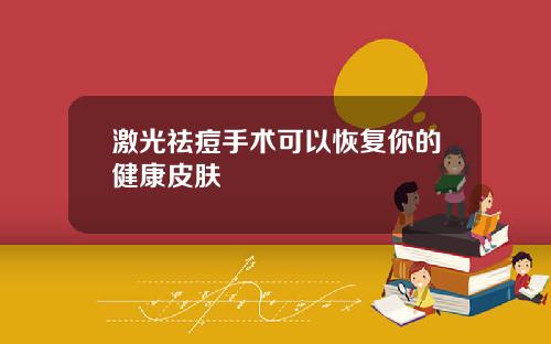 激光祛痘手术可以恢复你的健康皮肤