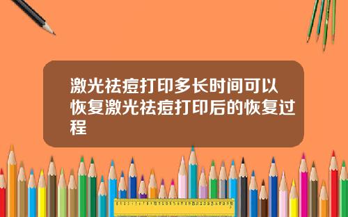 激光祛痘打印多长时间可以恢复激光祛痘打印后的恢复过程