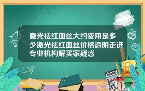 激光祛红血丝大约费用是多少激光祛红血丝价格透明走进专业机构解买家疑惑