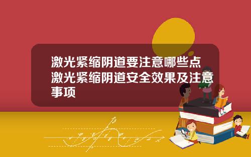 激光紧缩阴道要注意哪些点激光紧缩阴道安全效果及注意事项