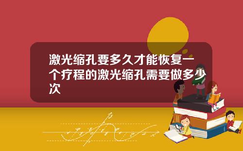 激光缩孔要多久才能恢复一个疗程的激光缩孔需要做多少次