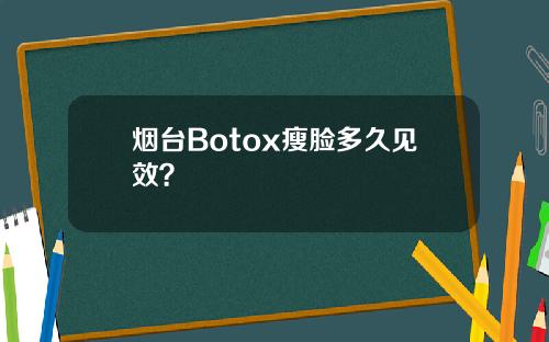 烟台Botox瘦脸多久见效？