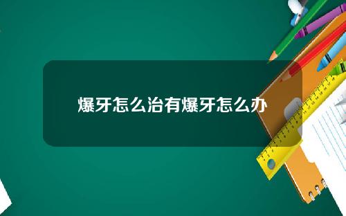爆牙怎么治有爆牙怎么办