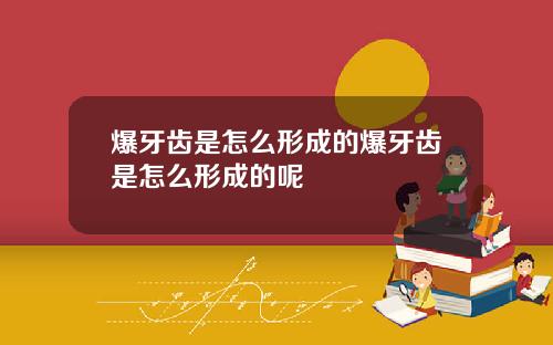 爆牙齿是怎么形成的爆牙齿是怎么形成的呢