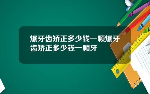 爆牙齿矫正多少钱一颗爆牙齿矫正多少钱一颗牙