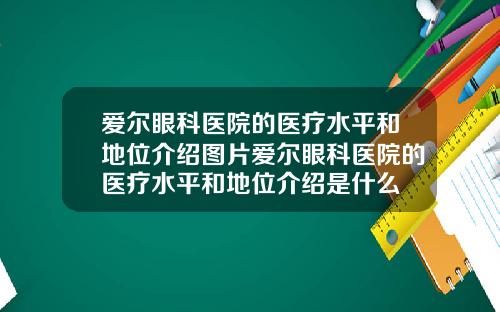 爱尔眼科医院的医疗水平和地位介绍图片爱尔眼科医院的医疗水平和地位介绍是什么