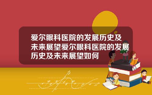 爱尔眼科医院的发展历史及未来展望爱尔眼科医院的发展历史及未来展望如何