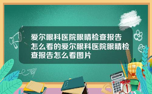 爱尔眼科医院眼睛检查报告怎么看的爱尔眼科医院眼睛检查报告怎么看图片