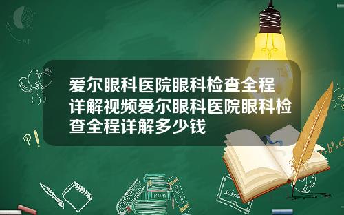 爱尔眼科医院眼科检查全程详解视频爱尔眼科医院眼科检查全程详解多少钱