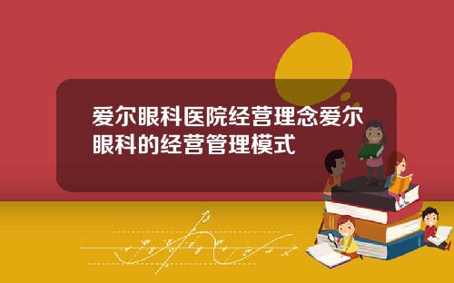 爱尔眼科医院经营理念爱尔眼科的经营管理模式