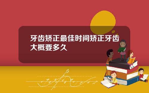 牙齿矫正最佳时间矫正牙齿大概要多久