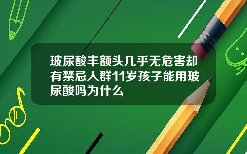 玻尿酸丰额头几乎无危害却有禁忌人群11岁孩子能用玻尿酸吗为什么