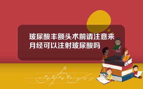 玻尿酸丰额头术前请注意来月经可以注射玻尿酸吗