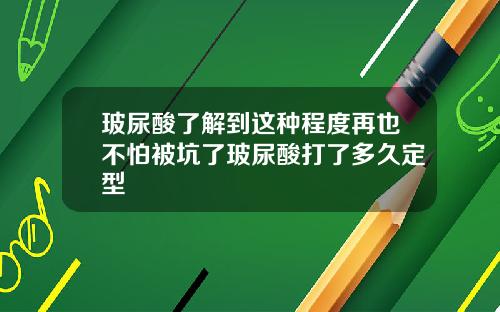 玻尿酸了解到这种程度再也不怕被坑了玻尿酸打了多久定型