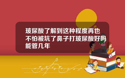 玻尿酸了解到这种程度再也不怕被坑了鼻子打玻尿酸好吗能管几年