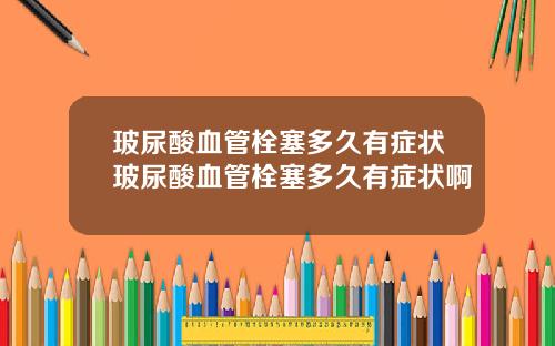 玻尿酸血管栓塞多久有症状玻尿酸血管栓塞多久有症状啊