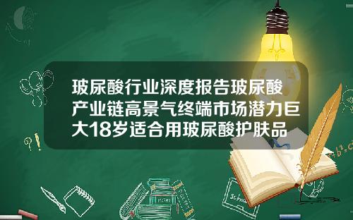 玻尿酸行业深度报告玻尿酸产业链高景气终端市场潜力巨大18岁适合用玻尿酸护肤品吗