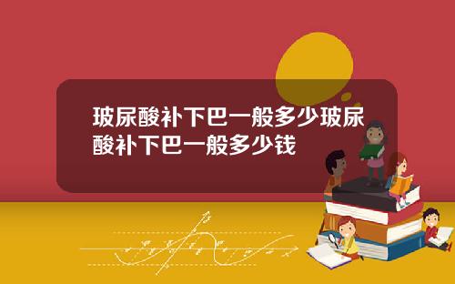玻尿酸补下巴一般多少玻尿酸补下巴一般多少钱