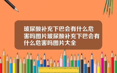 玻尿酸补充下巴会有什么危害吗图片玻尿酸补充下巴会有什么危害吗图片大全