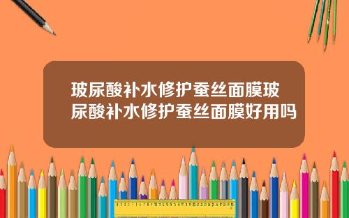玻尿酸补水修护蚕丝面膜玻尿酸补水修护蚕丝面膜好用吗