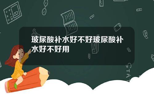 玻尿酸补水好不好玻尿酸补水好不好用