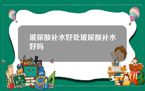 玻尿酸补水好处玻尿酸补水好吗