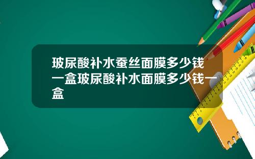 玻尿酸补水蚕丝面膜多少钱一盒玻尿酸补水面膜多少钱一盒
