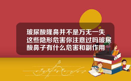 玻尿酸隆鼻并不是万无一失这些隐形危害你注意过吗玻尿酸鼻子有什么危害和副作用