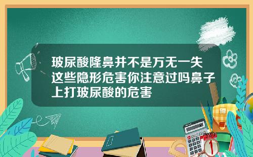 玻尿酸隆鼻并不是万无一失这些隐形危害你注意过吗鼻子上打玻尿酸的危害