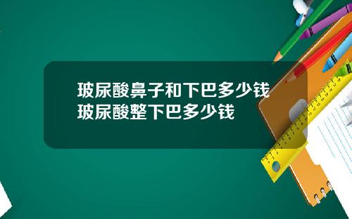 玻尿酸鼻子和下巴多少钱 玻尿酸整下巴多少钱