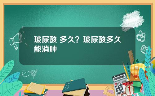 玻尿酸 多久？玻尿酸多久能消肿